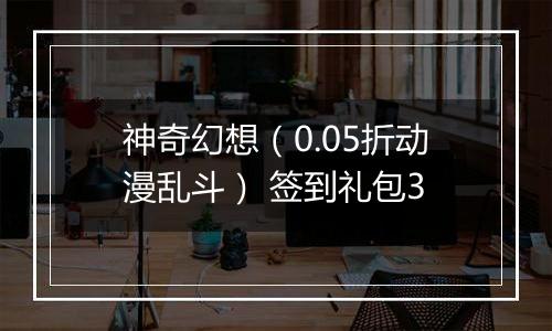 神奇幻想（0.05折动漫乱斗） 签到礼包3