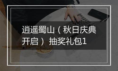 逍遥蜀山（秋日庆典开启） 抽奖礼包1