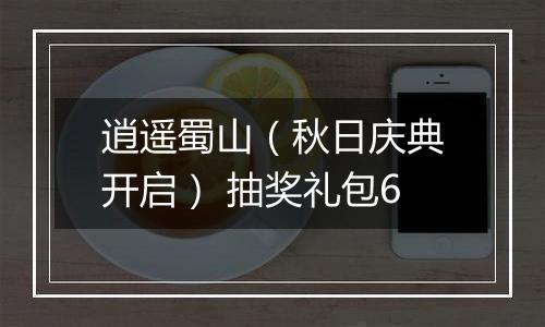 逍遥蜀山（秋日庆典开启） 抽奖礼包6