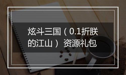 炫斗三国（0.1折朕的江山） 资源礼包