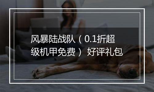 风暴陆战队（0.1折超级机甲免费） 好评礼包