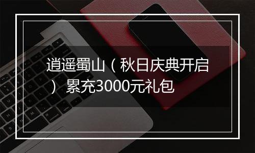 逍遥蜀山（秋日庆典开启） 累充3000元礼包