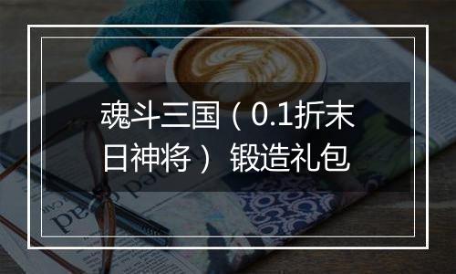 魂斗三国（0.1折末日神将） 锻造礼包