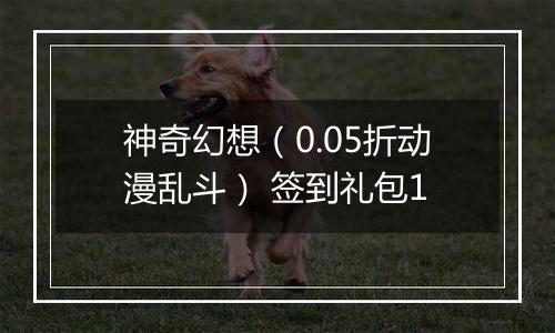 神奇幻想（0.05折动漫乱斗） 签到礼包1