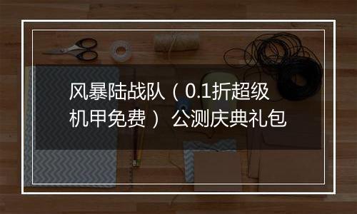 风暴陆战队（0.1折超级机甲免费） 公测庆典礼包