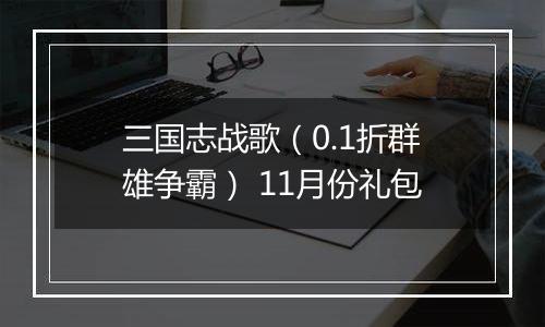 三国志战歌（0.1折群雄争霸） 11月份礼包