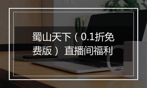 蜀山天下（0.1折免费版） 直播间福利
