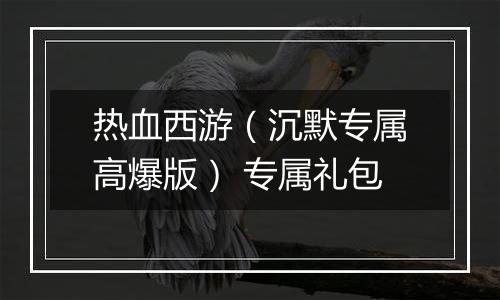 热血西游（沉默专属高爆版） 专属礼包