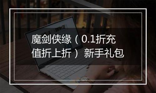 魔剑侠缘（0.1折充值折上折） 新手礼包