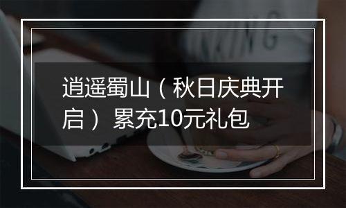 逍遥蜀山（秋日庆典开启） 累充10元礼包