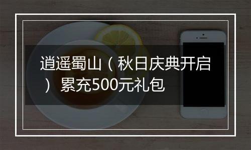 逍遥蜀山（秋日庆典开启） 累充500元礼包