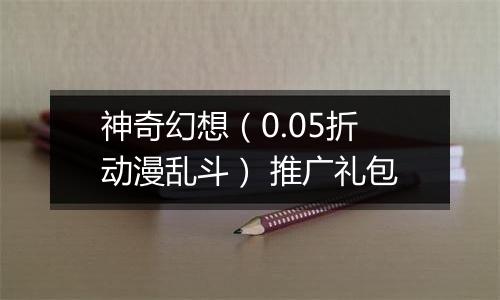 神奇幻想（0.05折动漫乱斗） 推广礼包