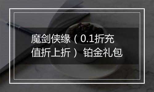 魔剑侠缘（0.1折充值折上折） 铂金礼包