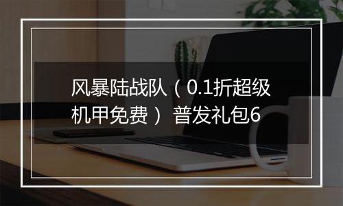 风暴陆战队（0.1折超级机甲免费） 普发礼包6