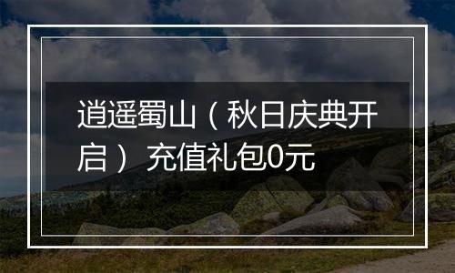 逍遥蜀山（秋日庆典开启） 充值礼包0元