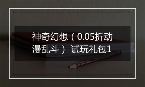 神奇幻想（0.05折动漫乱斗） 试玩礼包1