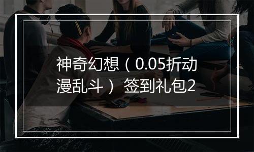 神奇幻想（0.05折动漫乱斗） 签到礼包2