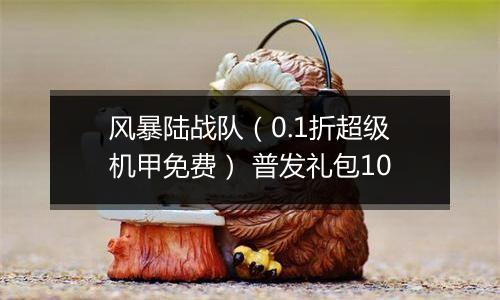 风暴陆战队（0.1折超级机甲免费） 普发礼包10