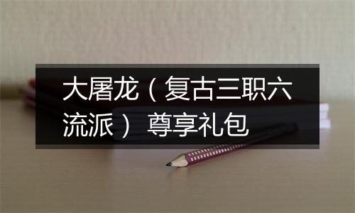 大屠龙（复古三职六流派） 尊享礼包