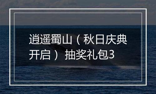 逍遥蜀山（秋日庆典开启） 抽奖礼包3