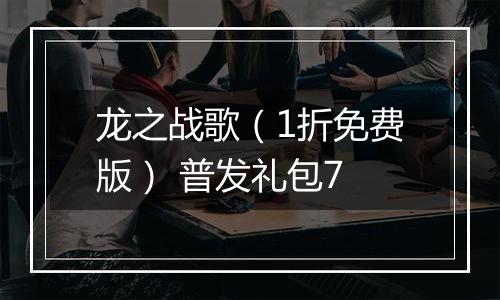 龙之战歌（1折免费版） 普发礼包7
