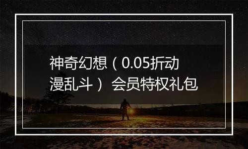 神奇幻想（0.05折动漫乱斗） 会员特权礼包