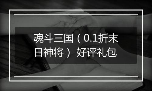 魂斗三国（0.1折末日神将） 好评礼包
