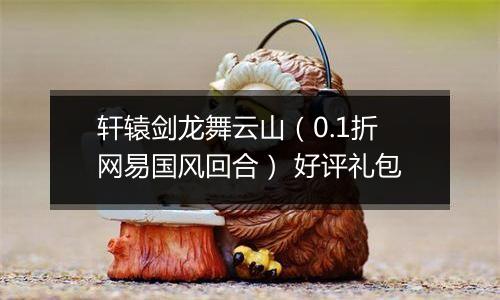 轩辕剑龙舞云山（0.1折网易国风回合） 好评礼包