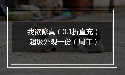 我欲修真（0.1折直充） 超级外观一份（周年）