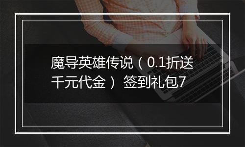 魔导英雄传说（0.1折送千元代金） 签到礼包7