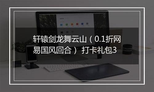 轩辕剑龙舞云山（0.1折网易国风回合） 打卡礼包3