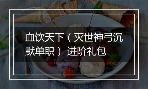 血饮天下（灭世神弓沉默单职） 进阶礼包