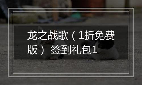 龙之战歌（1折免费版） 签到礼包1