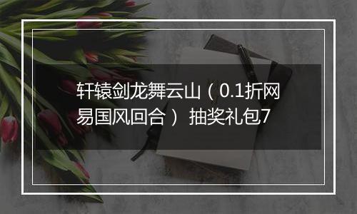 轩辕剑龙舞云山（0.1折网易国风回合） 抽奖礼包7