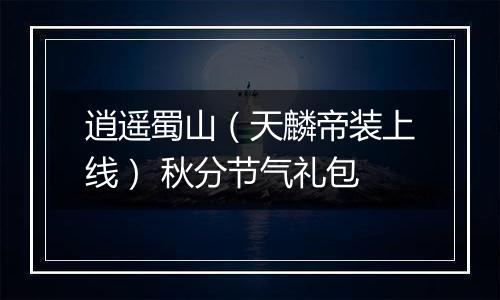逍遥蜀山（天麟帝装上线） 秋分节气礼包
