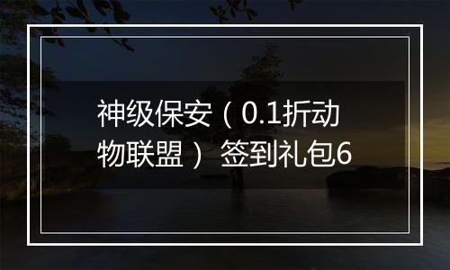 神级保安（0.1折动物联盟） 签到礼包6