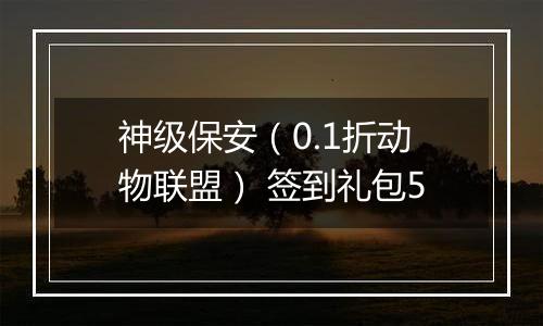 神级保安（0.1折动物联盟） 签到礼包5