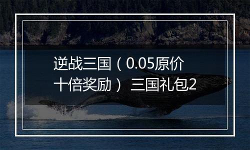 逆战三国（0.05原价十倍奖励） 三国礼包2