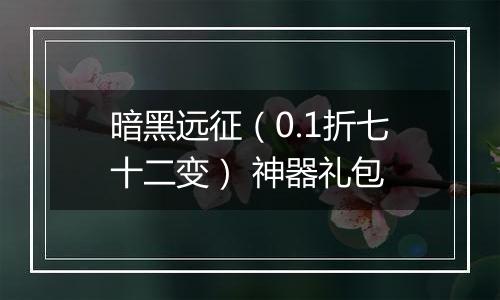 暗黑远征（0.1折七十二变） 神器礼包