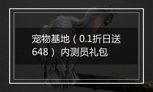 宠物基地（0.1折日送648） 内测员礼包