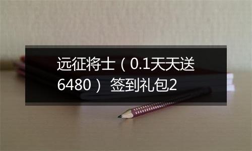 远征将士（0.1天天送6480） 签到礼包2
