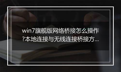 win7旗舰版网络桥接怎么操作?本地连接与无线连接桥接方法
