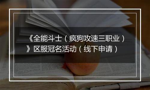 《全能斗士（疯狗攻速三职业）》区服冠名活动（线下申请）