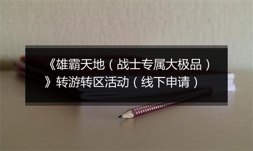 《雄霸天地（战士专属大极品）》转游转区活动（线下申请）