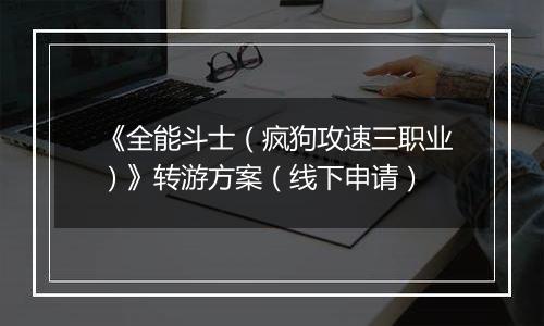 《全能斗士（疯狗攻速三职业）》转游方案（线下申请）