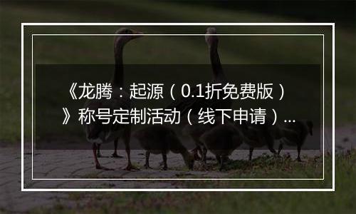 《龙腾：起源（0.1折免费版）》称号定制活动（线下申请）2025-09-19-2025-09-21