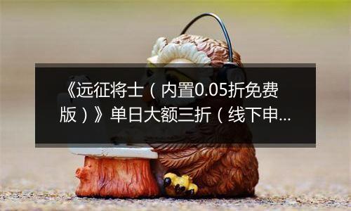 《远征将士（内置0.05折免费版）》单日大额三折（线下申请）2025-09-19-2025-09-22