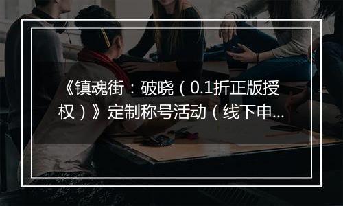 《镇魂街：破晓（0.1折正版授权）》定制称号活动（线下申请）