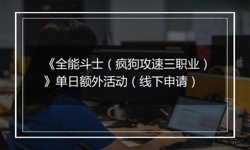 《全能斗士（疯狗攻速三职业）》单日额外活动（线下申请）