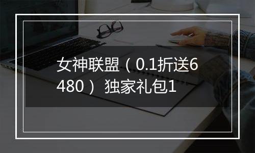 女神联盟（0.1折送6480） 独家礼包1